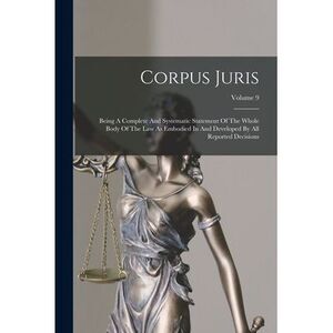 Corpus Juris: Being A Complete And Systematic Statement Of The Whole Body Of The